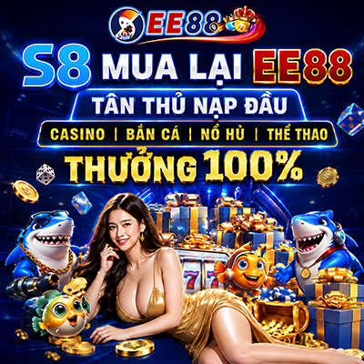 S8 mua lại EE88 tân thủ nạp đầu casino, bắn cá, nổ hũ, thể thao thưởng 100%